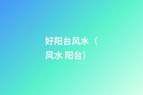 好阳台风水（风水 阳台）